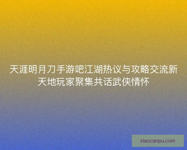 天涯明月刀手游吧江湖热议与攻略交流新天地玩家聚集共话武侠情怀 天涯明月刀手游吧江湖热议与攻略交流新天地玩家聚集共话武侠情怀