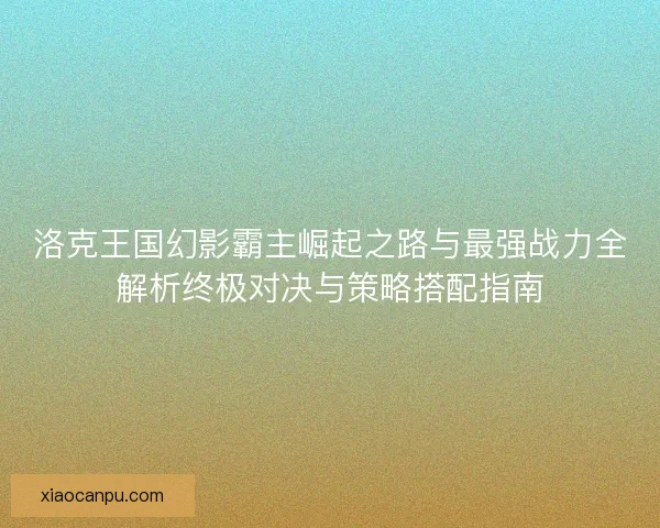 洛克王国幻影霸主崛起之路与最强战力全解析终极对决与策略搭配指南