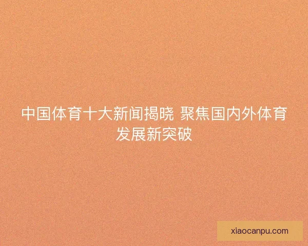 中国体育十大新闻揭晓 聚焦国内外体育发展新突破