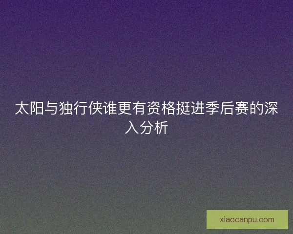 太阳与独行侠谁更有资格挺进季后赛的深入分析 太阳与独行侠谁更有资格挺进季后赛的深入分析