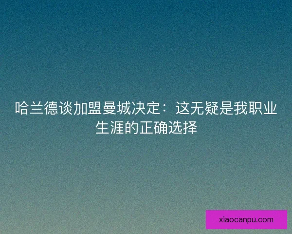 哈兰德谈加盟曼城决定:这无疑是我职业生涯的正确选择 哈兰德谈加盟曼城决定:这无疑是我职业生涯的正确选择