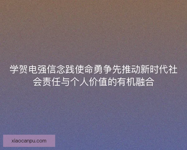 学贺电强信念践使命勇争先推动新时代社会责任与个人价值的有机融合 学贺电强信念践使命勇争先推动新时代社会责任与个人价值的有机融合