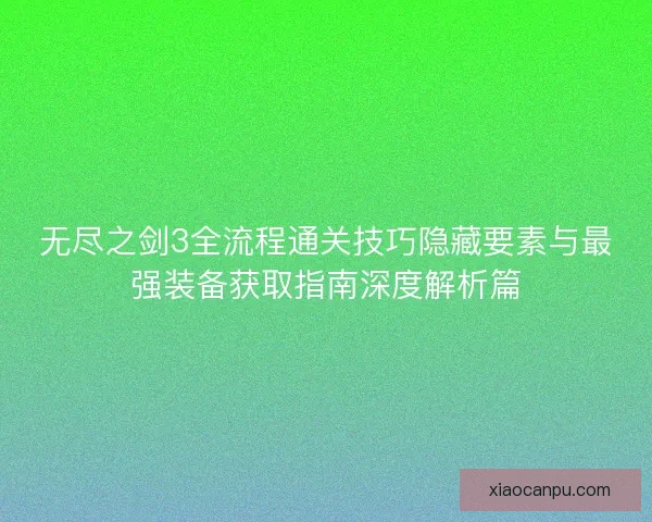无尽之剑3全流程通关技巧隐藏要素与最强装备获取指南深度解析篇