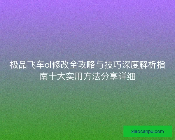 极品飞车ol修改全攻略与技巧深度解析指南十大实用方法分享详细